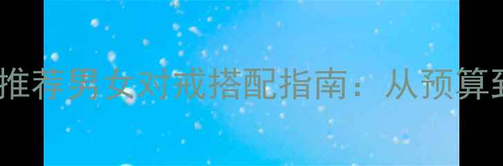 图片 订婚结婚戒指推荐男女对戒搭配指南：从预算到款式全✨💍1