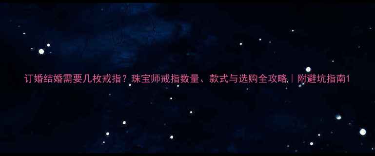 订婚结婚需要几枚戒指珠宝师戒指数量款式与选购全攻略附避坑指南