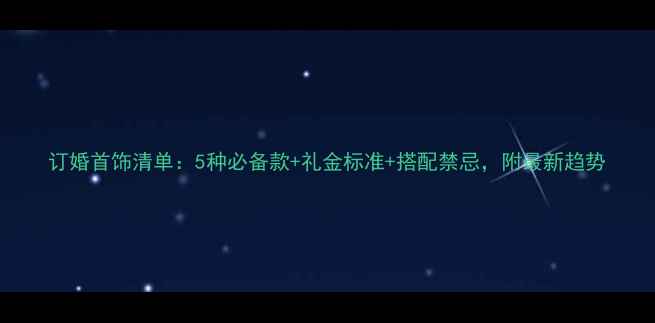 图片 订婚首饰清单：5种必备款+礼金标准+搭配禁忌，附最新趋势