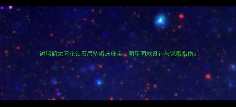 谢瑞麟太阳花钻石吊坠婚庆珠宝明星同款设计与佩戴指南