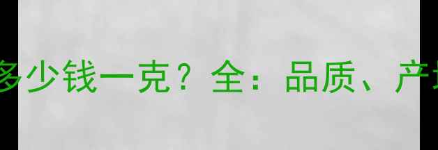 豆种翡翠价格多少钱一克全品质产地与市场趋势