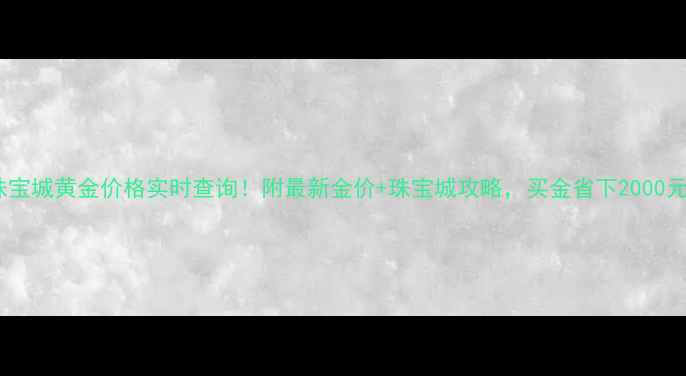 图片 贵阳珠宝城黄金价格实时查询！附最新金价+珠宝城攻略，买金省下2000元攻略1
