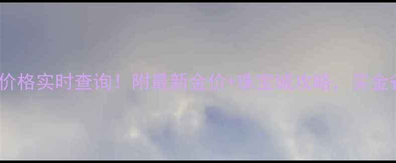 图片 贵阳珠宝城黄金价格实时查询！附最新金价+珠宝城攻略，买金省下2000元攻略2