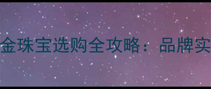 图片 赛菲尔黄金怎么样？黄金珠宝选购全攻略：品牌实力、工艺与性价比指南