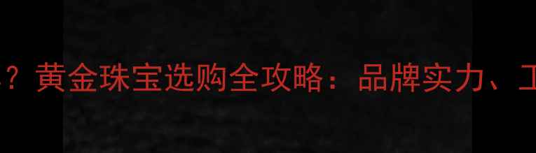 图片 赛菲尔黄金怎么样？黄金珠宝选购全攻略：品牌实力、工艺与性价比指南2