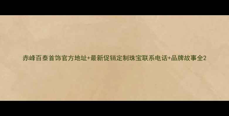图片 赤峰百泰首饰官方地址+最新促销定制珠宝联系电话+品牌故事全2