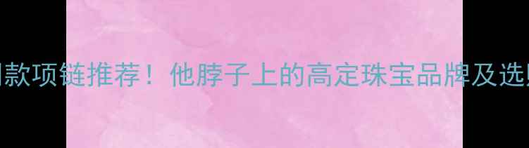 图片 赵雷同款项链推荐！他脖子上的高定珠宝品牌及选购指南