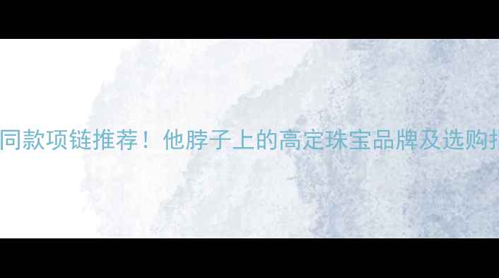 图片 赵雷同款项链推荐！他脖子上的高定珠宝品牌及选购指南1