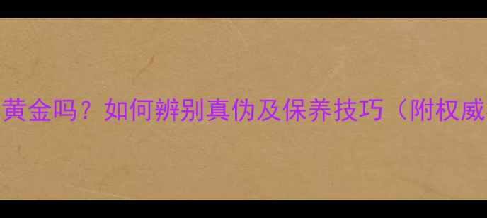 足金999是纯黄金吗如何辨别真伪及保养技巧附权威检测指南