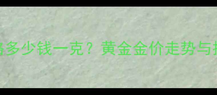 图片 足金价格多少钱一克？黄金金价走势与投资指南