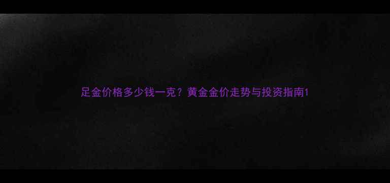 足金价格多少钱一克黄金金价走势与投资指南