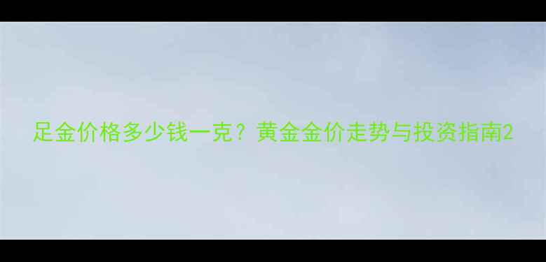 图片 足金价格多少钱一克？黄金金价走势与投资指南2