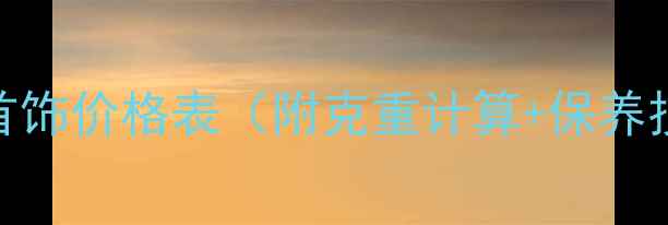 足银首饰价格表附克重计算保养技巧