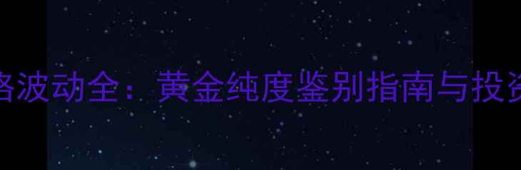 图片 足黄金价格波动全：黄金纯度鉴别指南与投资收藏攻略