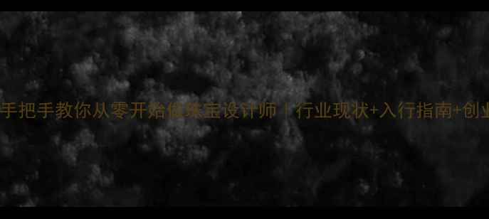 图片 转行必看手把手教你从零开始做珠宝设计师｜行业现状+入行指南+创业干货🔮2