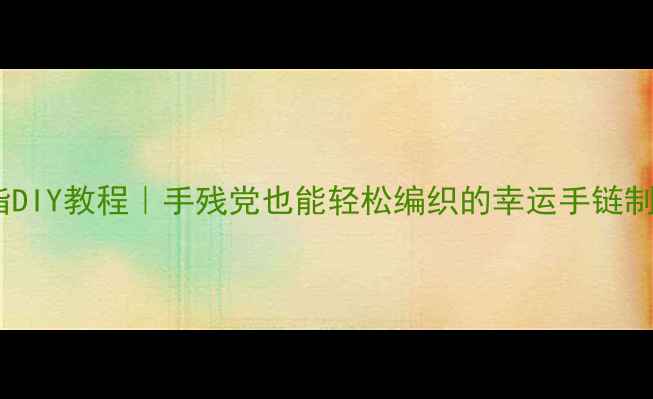 转运珠戒指DIY教程手残党也能轻松编织的幸运手链制作全攻略