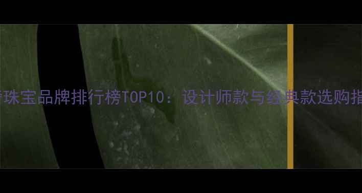 图片 轻奢珠宝品牌排行榜TOP10：设计师款与经典款选购指南2