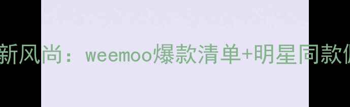 图片 轻奢珠宝新风尚：weemoo爆款清单+明星同款佩戴指南1