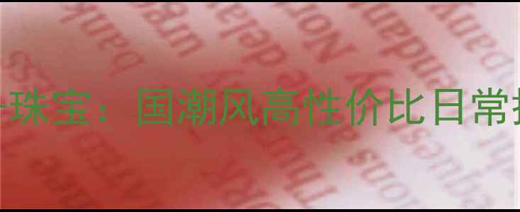 轻奢设计师珠宝品牌-珠宝国潮风高性价比日常搭配首饰爆款推荐