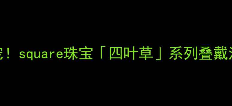轻奢通勤新宠square珠宝四叶草系列叠戴法则大公开