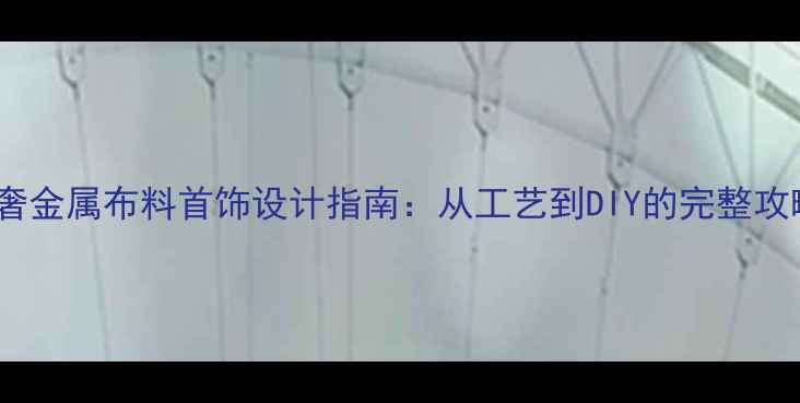 轻奢金属布料首饰设计指南从工艺到DIY的完整攻略