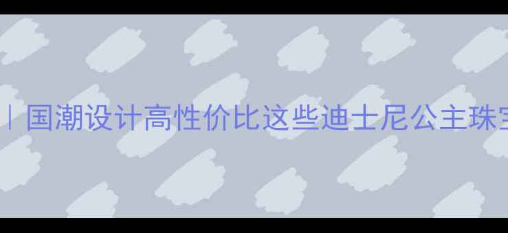 图片 迪士尼公主珠宝平替款｜国潮设计高性价比这些迪士尼公主珠宝首饰让我直呼真香！1