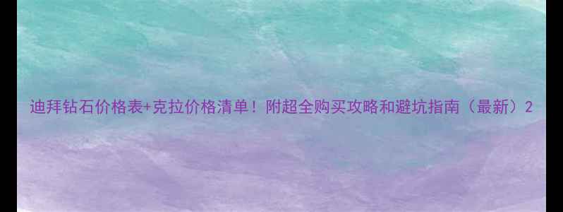 图片 迪拜钻石价格表+克拉价格清单！附超全购买攻略和避坑指南（最新）2