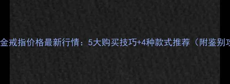 图片 迪拜黄金戒指价格最新行情：5大购买技巧+4种款式推荐（附鉴别攻略）1