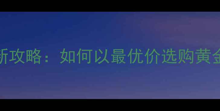 迪拜黄金首饰价格最新攻略如何以最优价选购黄金饰品附避坑指南
