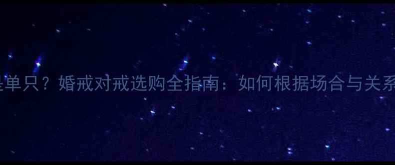 图片 送两只戒指还是单只？婚戒对戒选购全指南：如何根据场合与关系选择对戒类型1