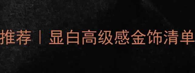 送女友金饰礼物推荐显白高级感金饰清单附避坑指南