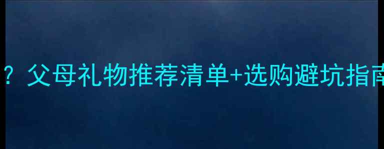 送父母首饰什么好父母礼物推荐清单选购避坑指南附健康寓意
