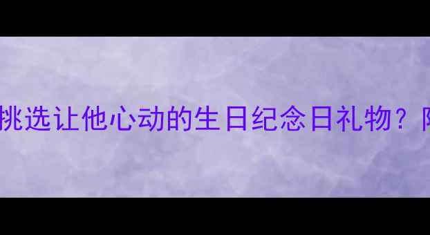 图片 送男友戒指指南：如何挑选让他心动的生日纪念日礼物？附品牌推荐与避坑攻略2