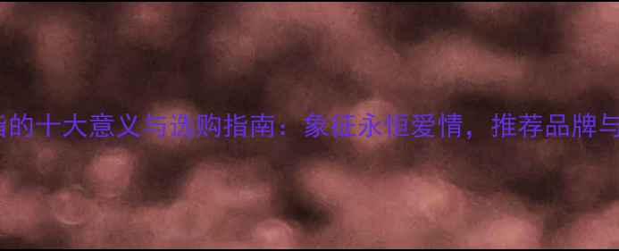 图片 送铂金戒指的十大意义与选购指南：象征永恒爱情，推荐品牌与保养技巧2