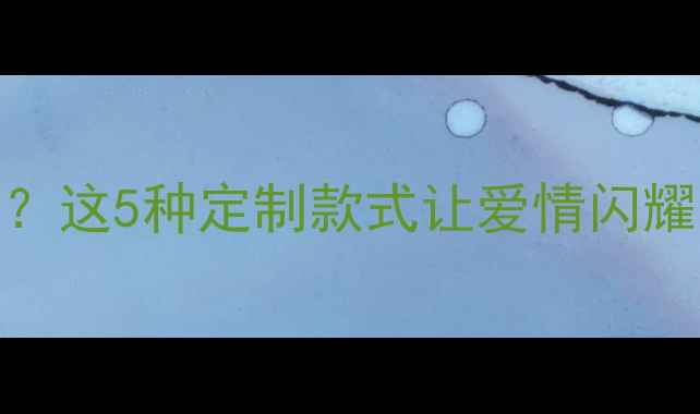 图片 送黄金首饰当婚礼礼物？这5种定制款式让爱情闪耀一生｜婚庆珠宝全攻略