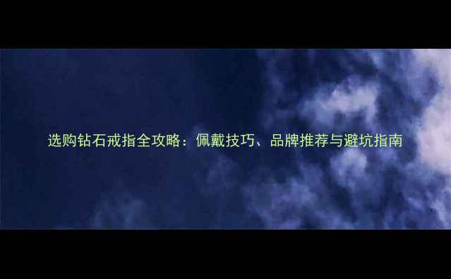 图片 选购钻石戒指全攻略：佩戴技巧、品牌推荐与避坑指南