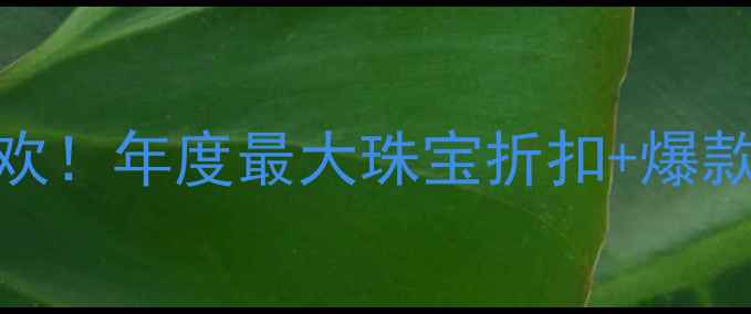 图片 通灵珠宝73折狂欢！年度最大珠宝折扣+爆款直降，手慢无！