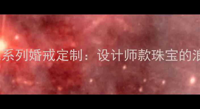 通灵珠宝WE系列婚戒定制设计师款珠宝的浪漫与匠心