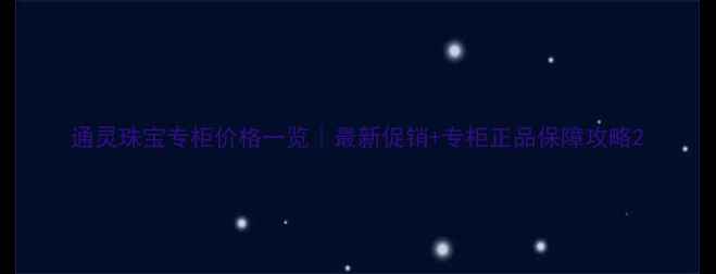 图片 通灵珠宝专柜价格一览｜最新促销+专柜正品保障攻略2