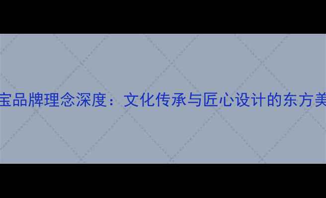 图片 通灵珠宝品牌理念深度：文化传承与匠心设计的东方美学典范