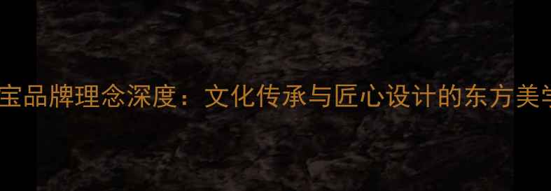 图片 通灵珠宝品牌理念深度：文化传承与匠心设计的东方美学典范2