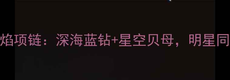图片 通灵珠宝神秘蓝焰项链：深海蓝钻+星空贝母，明星同款婚庆珠宝首选