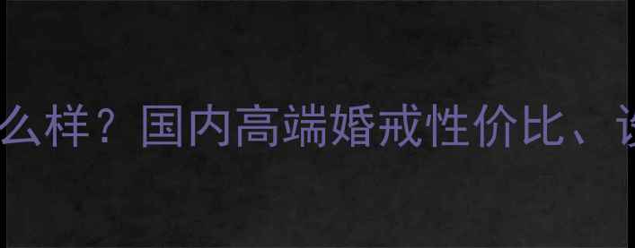 通灵珠宝钻戒口碑怎么样国内高端婚戒性价比设计亮点与保值性全