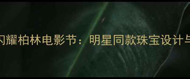 图片 通灵珠宝闪耀柏林电影节：明星同款珠宝设计与行业启示