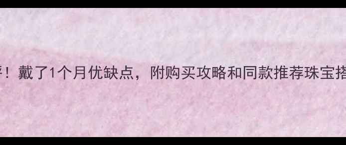 图片 通灵珠宝项链真实测评！戴了1个月优缺点，附购买攻略和同款推荐珠宝搭配平价轻奢通灵珠宝1