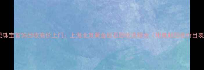 图片 通灵珠宝首饰回收高价上门：上海北京黄金钻石回收流程全（附最新回收价目表）2