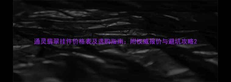 图片 通灵翡翠挂件价格表及选购指南：附权威报价与避坑攻略2