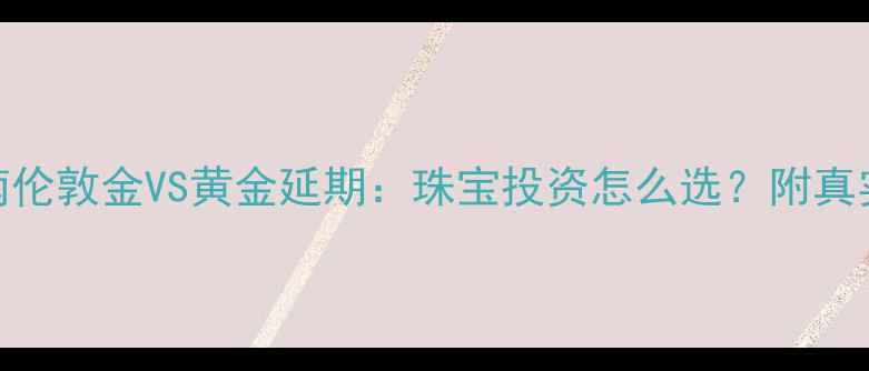 图片 避坑指南伦敦金VS黄金延期：珠宝投资怎么选？附真实案例💎