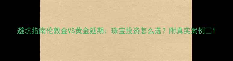 图片 避坑指南伦敦金VS黄金延期：珠宝投资怎么选？附真实案例💎1