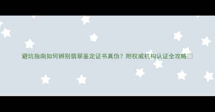 避坑指南如何辨别翡翠鉴定证书真伪附权威机构认证全攻略